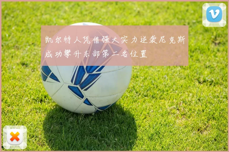 凯尔特人凭借强大实力逆袭尼克斯成功攀升东部第二名位置