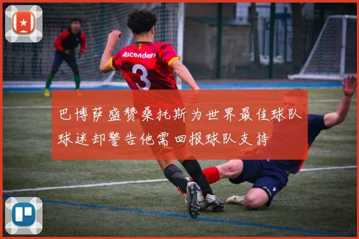 巴博萨盛赞桑托斯为世界最佳球队球迷却警告他需回报球队支持