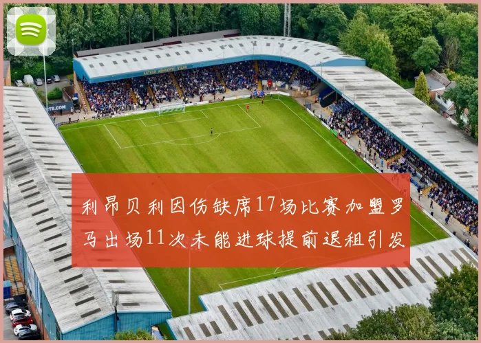 利昂贝利因伤缺席17场比赛加盟罗马出场11次未能进球提前退租引发关注