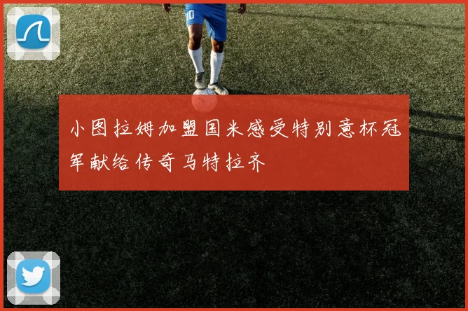 小图拉姆加盟国米感受特别意杯冠军献给传奇马特拉齐