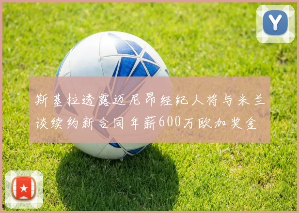 斯基拉透露迈尼昂经纪人将与米兰谈续约新合同年薪600万欧加奖金
