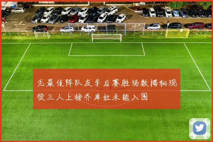 无最佳阵队友季后赛胜场数揭秘现役三人上榜乔库杜未能入围