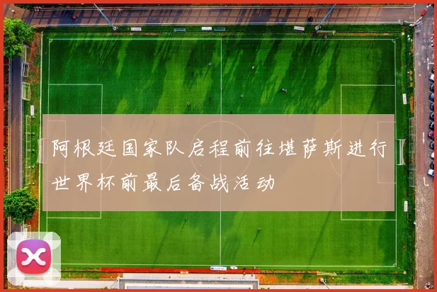 阿根廷国家队启程前往堪萨斯进行世界杯前最后备战活动