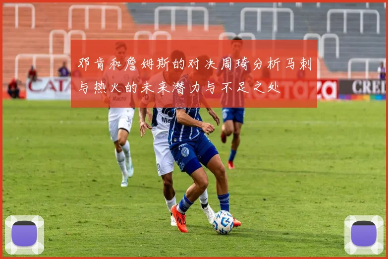 邓肯和詹姆斯的对决周琦分析马刺与热火的未来潜力与不足之处