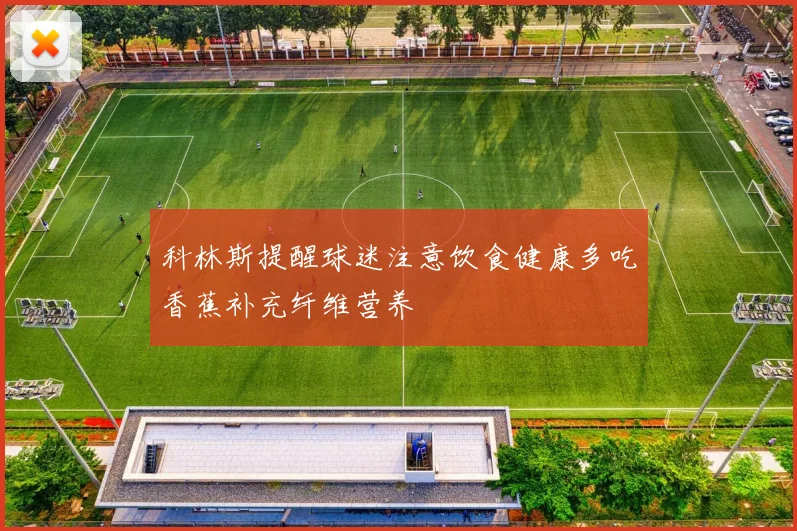 科林斯提醒球迷注意饮食健康多吃香蕉补充纤维营养