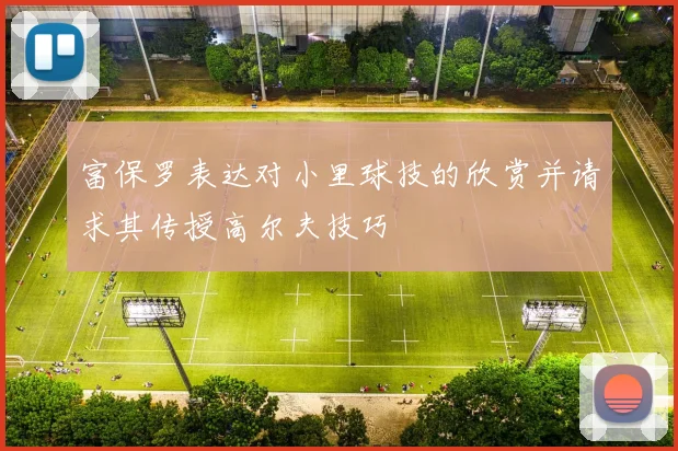 富保罗表达对小里球技的欣赏并请求其传授高尔夫技巧