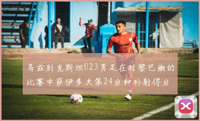 乌兹别克斯坦U23男足在对黎巴嫩的比赛中萨伊多夫第24分钟补射得分领先1-0