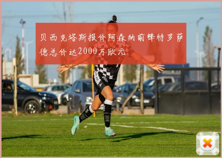 贝西克塔斯报价阿森纳前锋特罗萨德总价达2000万欧元