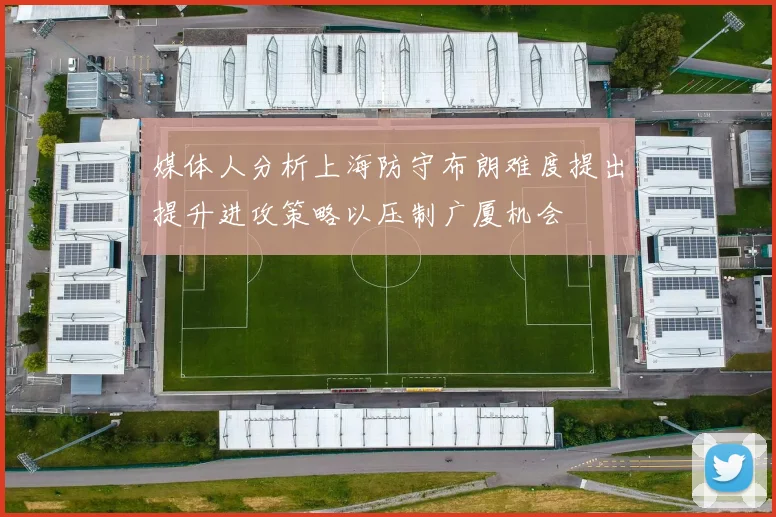 媒体人分析上海防守布朗难度提出提升进攻策略以压制广厦机会