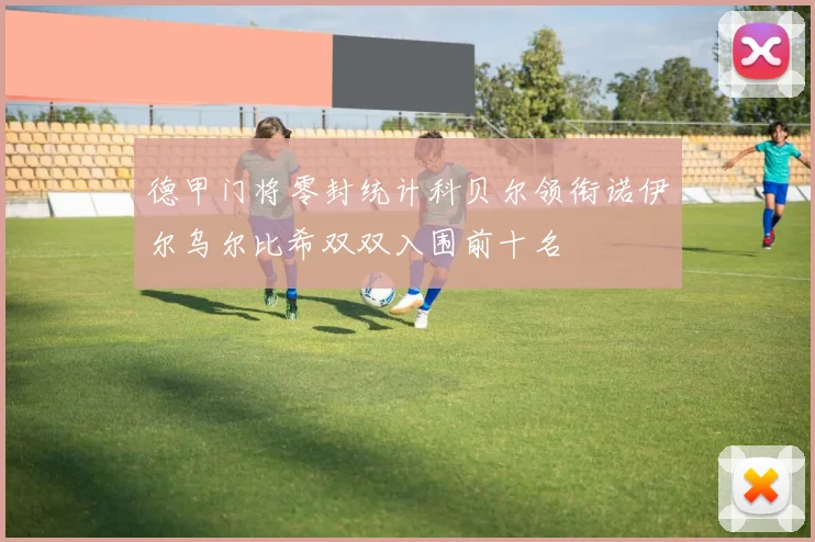 德甲门将零封统计科贝尔领衔诺伊尔乌尔比希双双入围前十名