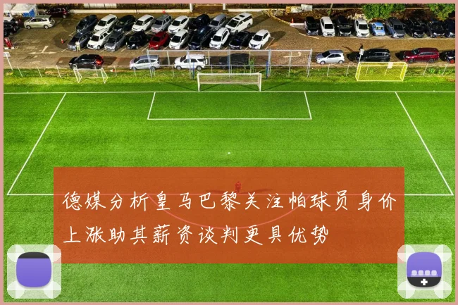 德媒分析皇马巴黎关注帕球员身价上涨助其薪资谈判更具优势